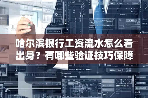 哈尔滨银行工资流水怎么看出身？有哪些验证技巧保障贷款过关？