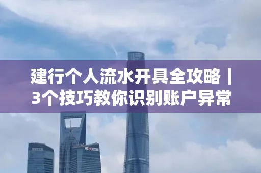 建行个人流水开具全攻略｜3个技巧教你识别账户异常操作