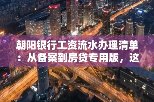 朝阳银行工资流水办理清单：从备案到房贷专用版，这些红线千万别碰！