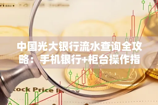 中国光大银行流水查询全攻略：手机银行+柜台操作指南