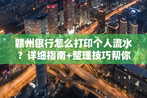 赣州银行怎么打印个人流水？详细指南+整理技巧帮你省手续费