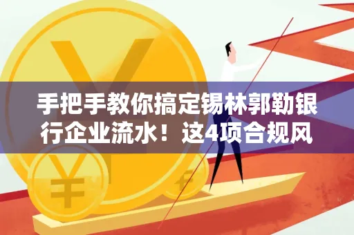 手把手教你搞定锡林郭勒银行企业流水！这4项合规风险别踩雷