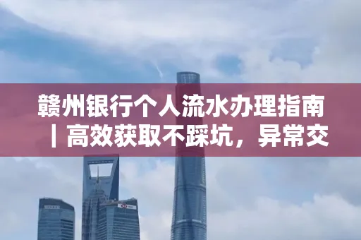 赣州银行个人流水办理指南｜高效获取不踩坑，异常交易自救有妙招
