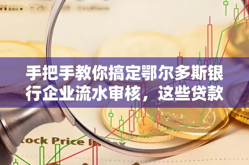 手把手教你搞定鄂尔多斯银行企业流水审核，这些贷款提额方法别踩雷！