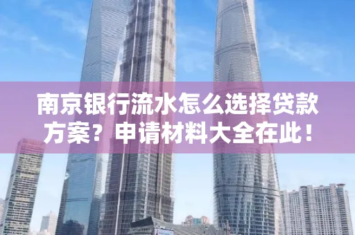 南京银行流水怎么选择贷款方案？申请材料大全在此！