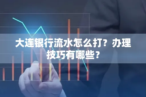 大连银行流水怎么打？办理技巧有哪些？