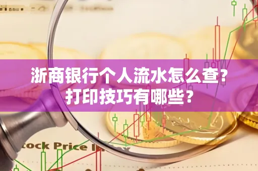 浙商银行个人流水怎么查？打印技巧有哪些？
