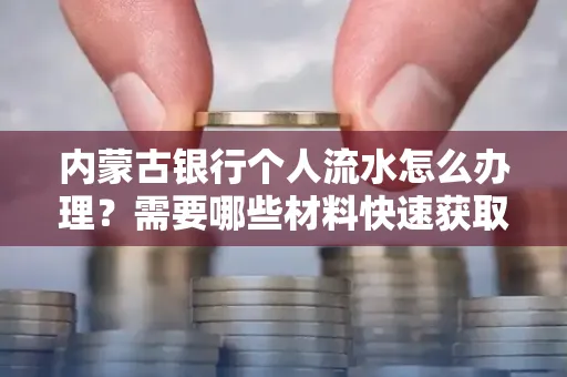 内蒙古银行个人流水怎么办理？需要哪些材料快速获取？