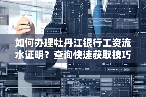 如何办理牡丹江银行工资流水证明？查询快速获取技巧？