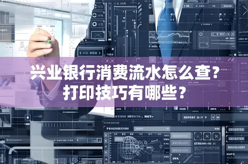 兴业银行消费流水怎么查？打印技巧有哪些？