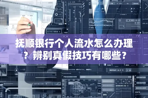 抚顺银行个人流水怎么办理？辨别真假技巧有哪些？