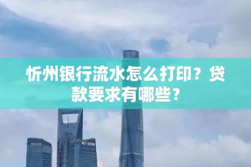 忻州银行流水怎么打印？贷款要求有哪些？