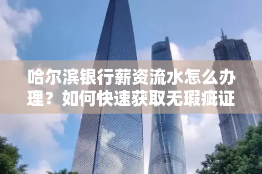 哈尔滨银行薪资流水怎么办理？如何快速获取无瑕疵证明？