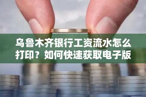 乌鲁木齐银行工资流水怎么打印？如何快速获取电子版？