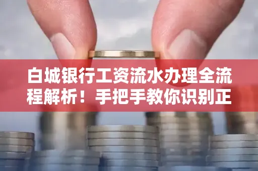白城银行工资流水办理全流程解析！手把手教你识别正规凭证避免踩坑