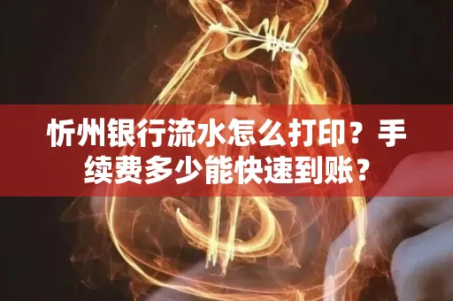 忻州银行流水怎么打印？手续费多少能快速到账？