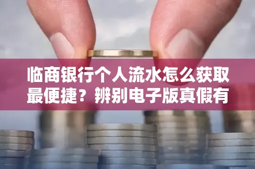 临商银行个人流水怎么获取最便捷？辨别电子版真假有哪些技巧？一文读懂