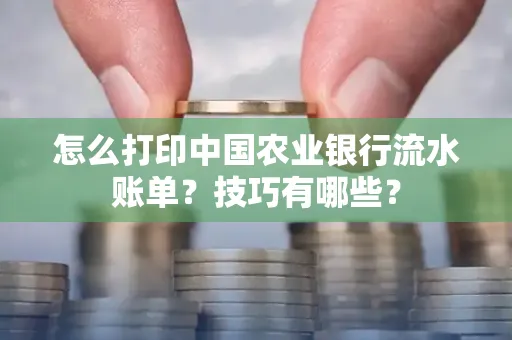 怎么打印中国农业银行流水账单？技巧有哪些？