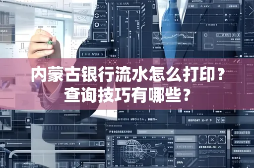 内蒙古银行流水怎么打印？查询技巧有哪些？