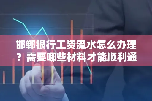 邯郸银行工资流水怎么办理？需要哪些材料才能顺利通过审核？