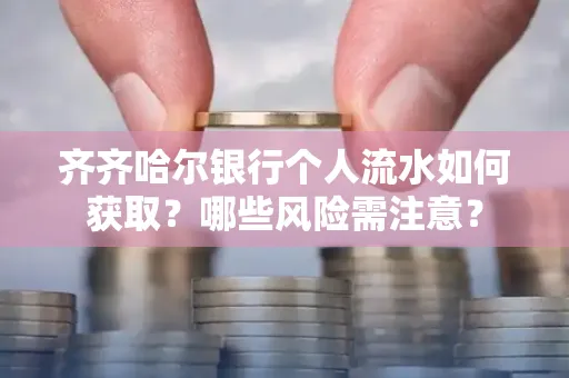 齐齐哈尔银行个人流水如何获取？哪些风险需注意？