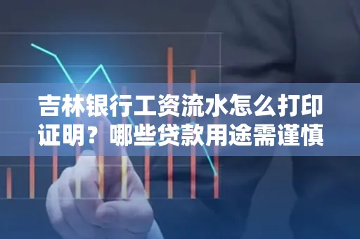吉林银行工资流水怎么打印证明？哪些贷款用途需谨慎？