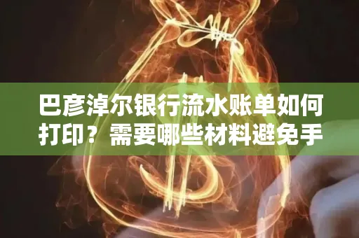 巴彦淖尔银行流水账单如何打印？需要哪些材料避免手续费？