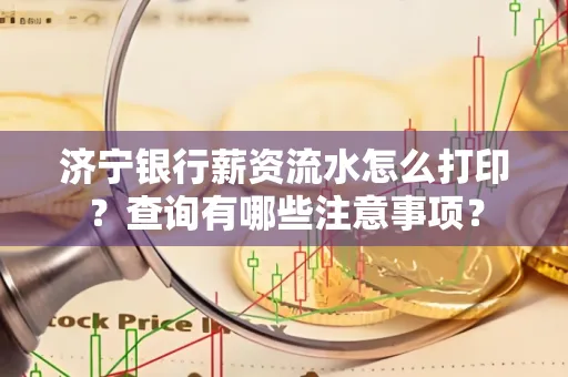 济宁银行薪资流水怎么打印？查询有哪些注意事项？