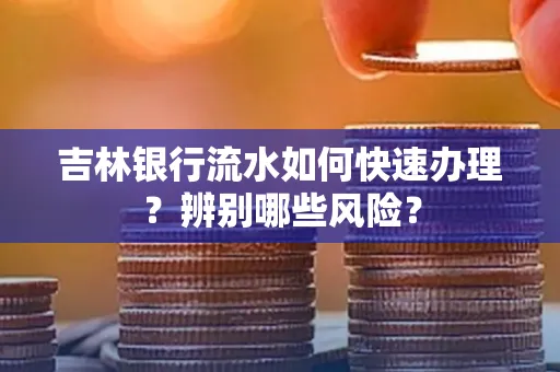 吉林银行流水如何快速办理？辨别哪些风险？