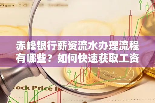 赤峰银行薪资流水办理流程有哪些？如何快速获取工资明细？