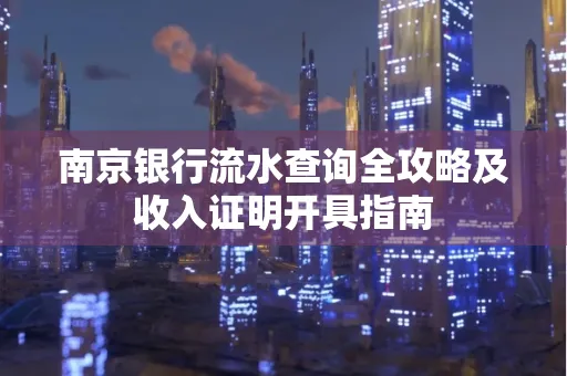 南京银行流水查询全攻略及收入证明开具指南